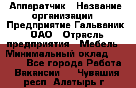 Аппаратчик › Название организации ­ Предприятие Гальваник, ОАО › Отрасль предприятия ­ Мебель › Минимальный оклад ­ 20 000 - Все города Работа » Вакансии   . Чувашия респ.,Алатырь г.